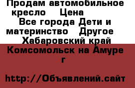 Продам автомобильное кресло  › Цена ­ 8 000 - Все города Дети и материнство » Другое   . Хабаровский край,Комсомольск-на-Амуре г.